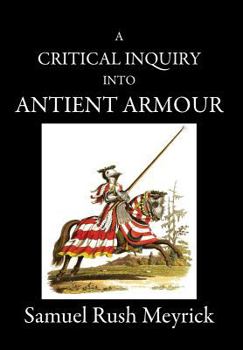 Hardcover A Critical Inquiry Into Antient Armour: as it existed in europe, but particularly in england, from the norman conquest to the reign of KING CHARLES II Book