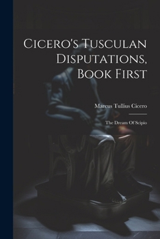 Paperback Cicero's Tusculan Disputations, Book First: The Dream Of Scipio Book