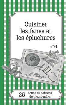 Paperback Cuisiner les fanes et épluchures: 25 trucs et astuces de grand-mère [French] Book