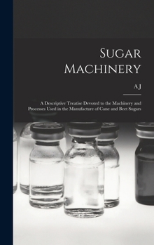 Hardcover Sugar Machinery; a Descriptive Treatise Devoted to the Machinery and Processes Used in the Manufacture of Cane and Beet Sugars Book