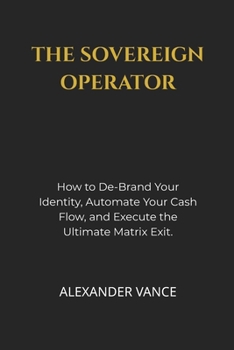 Paperback The Sovereign Operator: How to De-Brand Your Identity, Automate Your Cash Flow, and Execute the Ultimate Matrix Exit Book