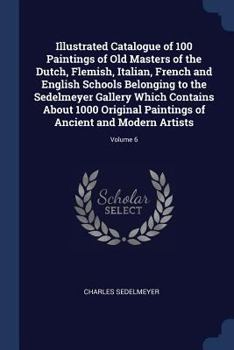 Illustrated catalogue of 100 paintings of Old Masters of the Dutch, Flemish, Italian, French and English schools belonging to the Sedelmeyer Gallery ... of ancient and modern artists Volume 6