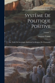 Syst�me de Politique Positive: Ou, Trait� de Sociologie, Instituant La Religion de l'Humanit�; Volume 3