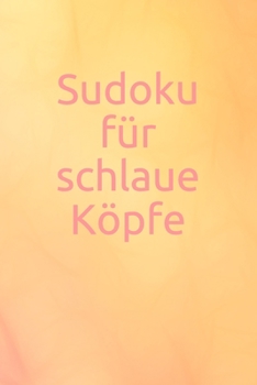 Sudoku f�r schlaue K�pfe: R�tsel - Spiel - Erwachsene - Jugendliche - Logik - Zahlen