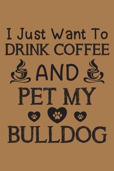 Paperback I just want to drink coffee and pet my bulldog: English bulldog and coffee lovers notebook journal or dairy - English bulldog Dog owner appreciation g Book