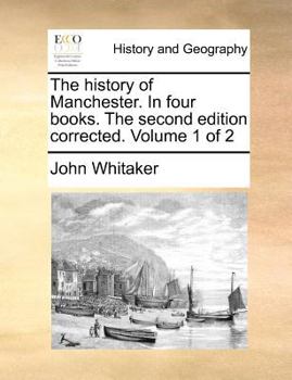 Paperback The History of Manchester. in Four Books. the Second Edition Corrected. Volume 1 of 2 Book