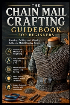 Paperback The Chain Mail Crafting Guidebook for Beginners: Sourcing, Cutting, and Weaving Authentic Metal Cosplay Armor Book