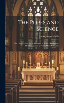 Hardcover The Popes and Science: The History of the Papal Relations to Science During the Middle Ages and Down to Our Own Time Book