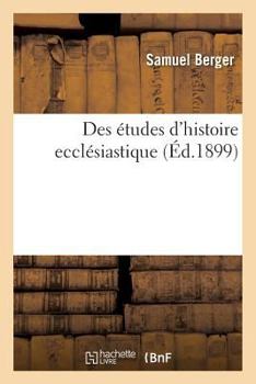 Paperback Des Études d'Histoire Ecclésiastique: Leçon d'Ouverture Faite À La Faculté de Théologie: Protestante de l'Université de Paris, Le 3 Novembre 1899 [French] Book