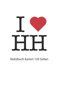 I love HH Notizbuch kariert: I love HH Hamburg Notizbuch kariert I love HH Tagebuch I Herz HH Booklet I love HH Rezeptbuch I heart HH Rezeptebuch I love HH Journal 120 karierte Seiten (German Edition)