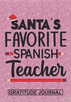 Santa's Favorite Spanish Teacher - Gratitude Journal: Blank Lined Notebooks Christmas Teacher Gift  Pre-k and Kindergarten Middle And High School Teacher life Xmas Gift For Favorite Teacher