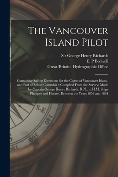 The Vancouver Island Pilot [microform]: Containing Sailing Directions for the Coasts of Vancouver Island, and Part of British Columbia: Compiled From ... in H.M. Ships Plumper and Hecate, Between...