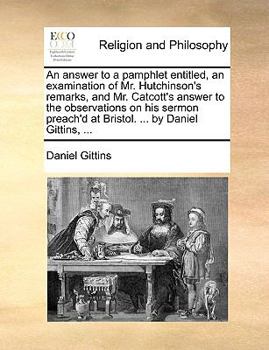 Paperback An answer to a pamphlet entitled, an examination of Mr. Hutchinson's remarks, and Mr. Catcott's answer to the observations on his sermon preach'd at B Book