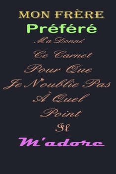 Paperback Mon fr?re Pr?f?r? M'a Donn? Ce Carnet Pour Que Je N'oublie Pas ? Quel Point Il m'adore: magnifique cahier de notes, belle id?e de cadeau pour ton frer [French] Book