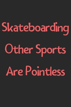 Skateboarding Other Sports Are Pointless: Lined Journal, 120 Pages, 6 x 9, Funny Skateboarding Gift Idea, Black Matte Finish (Skateboarding Other Sports Are Pointless Journal)
