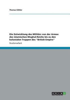 Paperback Die Entwicklung des Militärs von der Armee des islamischen Moghul-Reichs bis zu den kolonialen Truppen des "British Empire" [German] Book