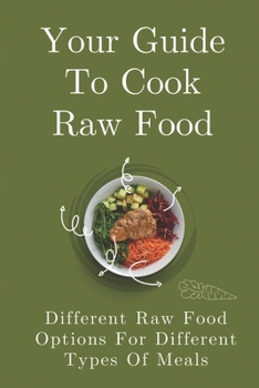 Paperback Your Guide To Cook Raw Food: Different Raw Food Options For Different Types Of Meals: Simple Raw Food Recipes Book