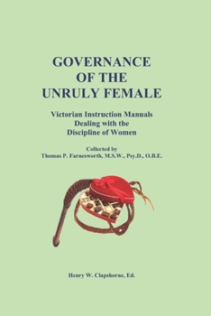 GOVERNANCE OF THE UNRULY FEMALE: Victorian Instruction Manuals Dealing with the Discipline of Women