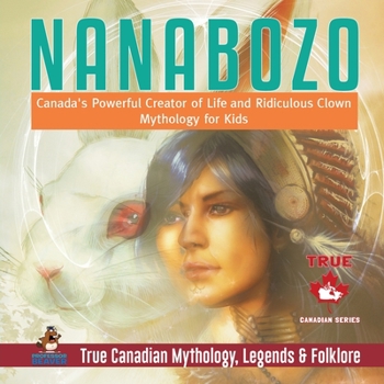 Paperback Nanabozo - Canada's Powerful Creator of Life and Ridiculous Clown Mythology for Kids True Canadian Mythology, Legends & Folklore Book