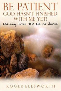 Be Patient, God Hasn't Finished with Me Yet!: Learning from the Life of Jacob