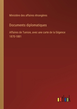 Paperback Documents diplomatiques: Affaires de Tunisie, avec une carte de la Eégence 1870-1881 [French] Book