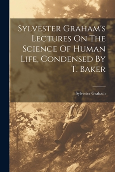 Paperback Sylvester Graham's Lectures On The Science Of Human Life, Condensed By T. Baker Book