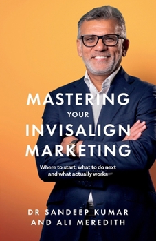 Mastering Your Invisalign Marketing: Where to start, what to do next and what actually works