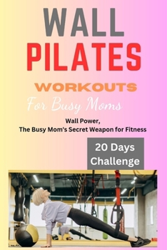 Wall Pilates Workouts for Busy Moms: Wall Pilates Workouts for busy moms, women, woman, beginners,10 minutes Wall Pilates, exercises and fitness, wellbeing, wellness, yoga,working moms, Pilates guid