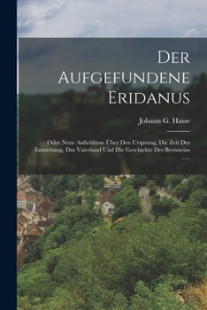 Der aufgefundene Eridanus: Oder neue Aufschlüsse über den Ursprung, die Zeit der Entstehung, das Vaterland und die Geschichte des Bernsteins ......