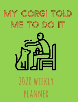 My Corgi Told Me To Do It 2020 Weekly Planner: Retro And Stylish At-A-Glance Organizer Diary With Cute Corgis And Journal Pages - Green