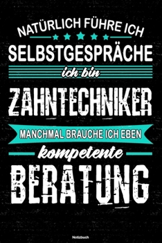 Natürlich führe ich Selbstgespräche ich bin Zahntechniker manchmal brauche ich eben kompetente Beratung Notizbuch: Zahntechniker Journal DIN A5 liniert 120 Seiten Geschenk (German Edition)