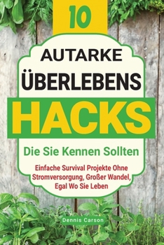 Paperback 10 Autarke Überlebenshacks, Die Sie Kennen Sollten: Einfache Survival Projekte Ohne Stromversorgung, Großer Wandel, Egal Wo Sie Leben [German] Book