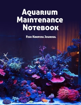 Aquarium Maintenance Notebook Fish Keeping Journal: Tank Aquarium Log Book | Colorful Tank