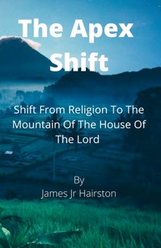 Paperback The Apex Shift: Shift From Religion To The Mountain Of The House Of The Lord Book