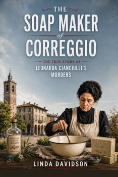 The Soap Maker of Correggio: The True Story of Leonarda Cianciulli's Murders