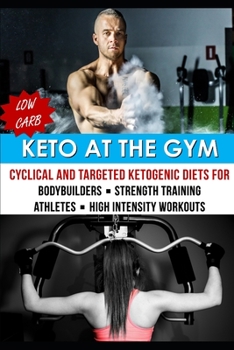Paperback Keto At The Gym: Cyclical And Targeted Ketogenic Diets For Bodybuilders, Strength Training, Athletes, & High Intensity Workouts Book