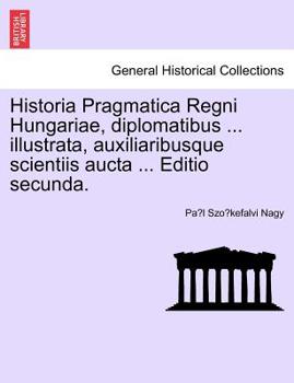 Paperback Historia Pragmatica Regni Hungariae, Diplomatibus ... Illustrata, Auxiliaribusque Scientiis Aucta ... Editio Secunda, Tomus I [Latin] Book