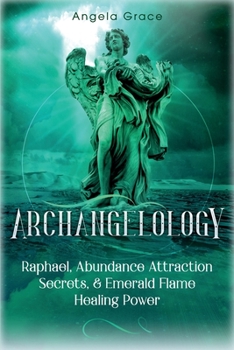 Paperback Archangelology: Raphael, Abundance Attraction Secrets, & Emerald Flame Healing Power Book