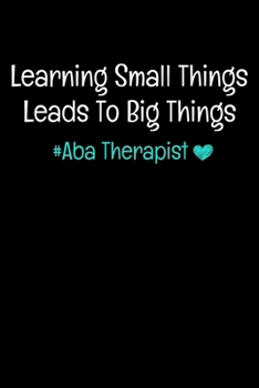 Paperback Learning Small Things Leads To Big Things Aba Therapist: Journal Gift For Applied Behavior Analyst Aba Therapist (Blank Lined 120 Pages 6" x 9") Book