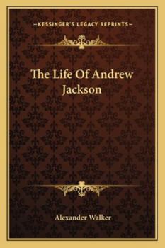The Life of Andrew Jackson, to Which is Added an Authentic Narrative of the Memorable Achievements of the American Army at New Orleans, in the Winter of 1814, '15