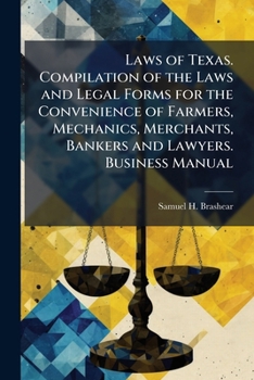 Laws of Texas. Compilation of the Laws and Legal Forms for the Convenience of Farmers, Mechanics, Merchants, Bankers and Lawyers. Business Manual