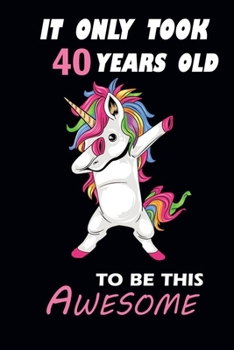It Only Took 40 Years to Be This Awesome: Journal Notebook Gift : 40th Birthday / Unicorn 40 Years Old Journal /110 Blank Pages / 6*9 Inches / Matte Finish Cover