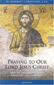 Paperback Praying to Our Lord Jesus Christ: Prayers and Meditations Through the Centuries Book