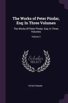 Paperback The Works of Peter Pindar, Esq: In Three Volumes: The Works Of Peter Pindar, Esq: In Three Volumes; Volume 2 Book