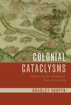 Colonial Cataclysms: Climate, Landscape, and Memory in Mexico's Little Ice Age (Latin American Landscapes)