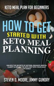 Paperback Keto Meal Plan for Beginners - How to Get Started with Keto Meal Planning: Unlock the Secrets of Ketosis, Enhance Mental Clarity & Infuse the Keto Die Book