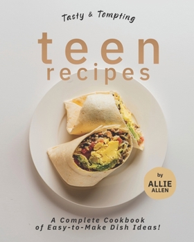 Tasty & Tempting Teen Recipes: A Complete Cookbook of Easy-to-Make Dish Ideas!