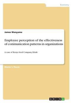 Paperback Employee perception of the effectiveness of communication patterns in organizations: A case of Kenya Seed Company, Kitale Book