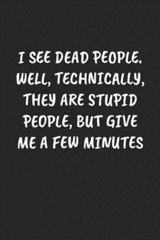 I See Dead People. Well, Technically, They Are Stupid People, But Give Me A Few Minutes: Funny Notebook For Coworkers for the Office  - Blank Lined Journal Mens Gag Gifts For Women