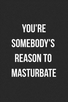 Paperback You're Somebody's Reason To Masturbate: Funny Blank Lined Journal Novelty Gag Gift For Adults Book